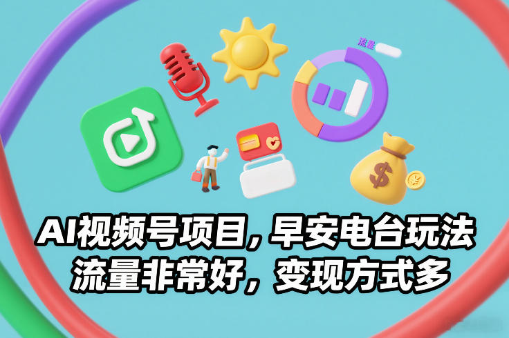 AI视频号项目，早安电台玩法，流量非常好，变现方式多|小鸡网赚博客