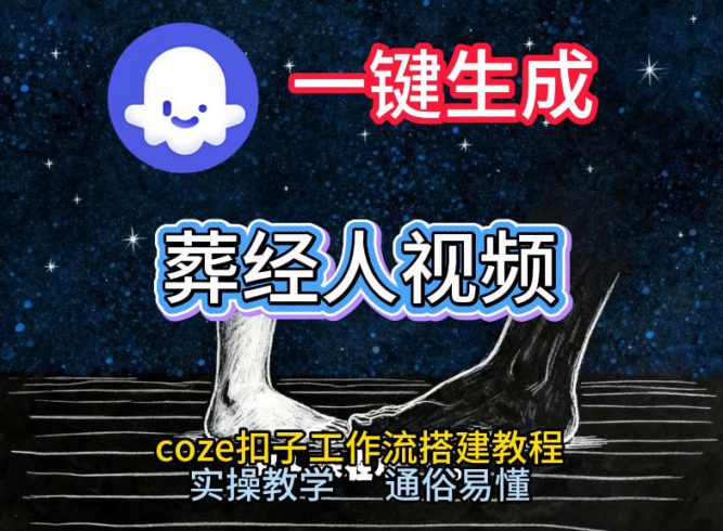 通过Coze工作流,一键生成《葬经人》爆火短视频,实操搭建教学课,通俗易懂|小鸡网赚博客