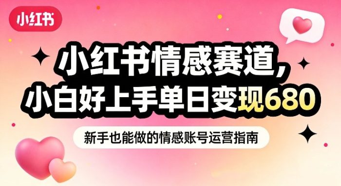 小红书情感赛道，抓准女性情绪刚需，小白好上手单日变现680|小鸡网赚博客