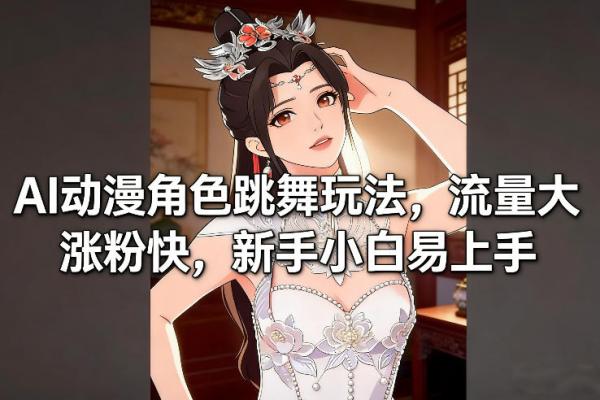 AI动漫角色跳舞玩法，流量大涨粉快，新手小白易上手|小鸡网赚博客