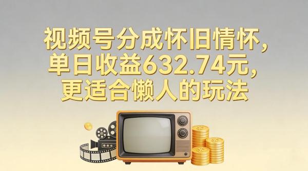 视频号分成怀旧情怀，单日收益632.74，更适合懒人的玩法|小鸡网赚博客