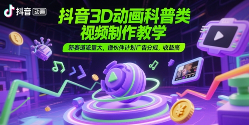 抖音3D动画科普类视频制作教学，新赛道流量大，撸伙伴计划广告分成，收益高|小鸡网赚博客
