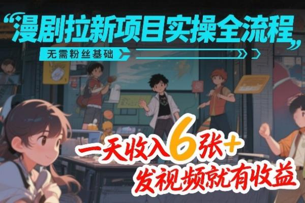 漫剧拉新项目实操全流程，无需粉丝基础，一天收入6张+，发视频就有收益|小鸡网赚博客