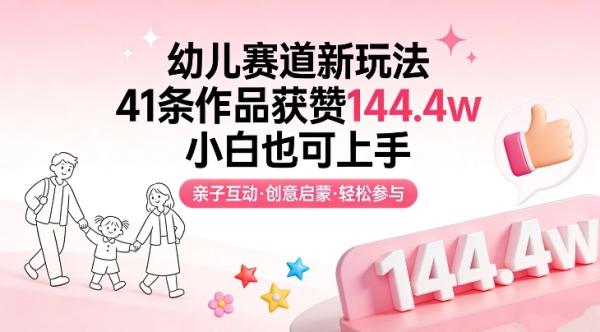 幼儿赛道新玩法，41条作品获赞144.4w，小白也可上手|小鸡网赚博客