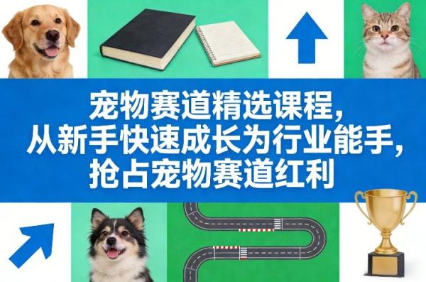 宠物赛道精选课程，从新手快速成长为行业能手，抢占宠物赛道红利|小鸡网赚博客