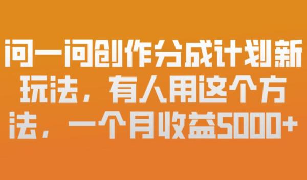 问一问创作分成计划新玩法，有人用这个方法，一个月收益5k，新手友好，有微信就能做【揭秘】|小鸡网赚博客