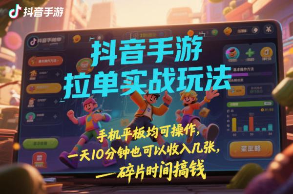 抖音手游拉单实战玩法，手机平板均可操作，一天10分钟也可以收入几张，碎片时间搞钱【揭秘】|小鸡网赚博客