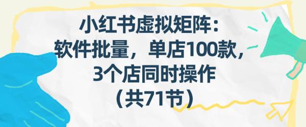 小红书虚拟矩阵：软件批量发笔记，单店100款，3个店同时操作（共71节）|小鸡网赚博客