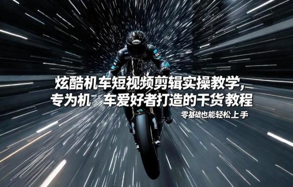 炫酷机车短视频剪辑实操教学，专为机车爱好者打造的干货教程，零基础也能轻松上手|小鸡网赚博客