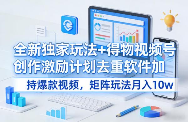 全新独家玩法+得物视频号创作激励计划去重软件加持爆款视频，矩阵玩法月入10w+【揭秘】|小鸡网赚博客