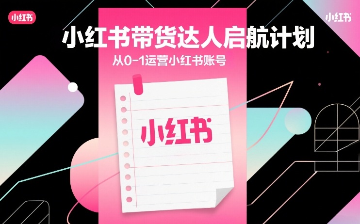 小红书带货达人启航计划，从0-1运营小红书账号|小鸡网赚博客