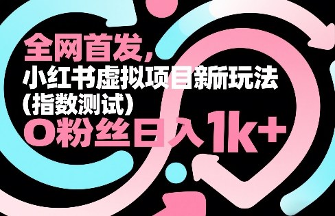 全网首发，小红书虚拟项目新玩法（指数测试），0粉丝日入1k+，整个玩法完整拆解！|小鸡网赚博客