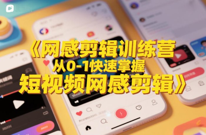 网感剪辑训练营,从0-1快速掌握短视频网感剪辑|小鸡网赚博客