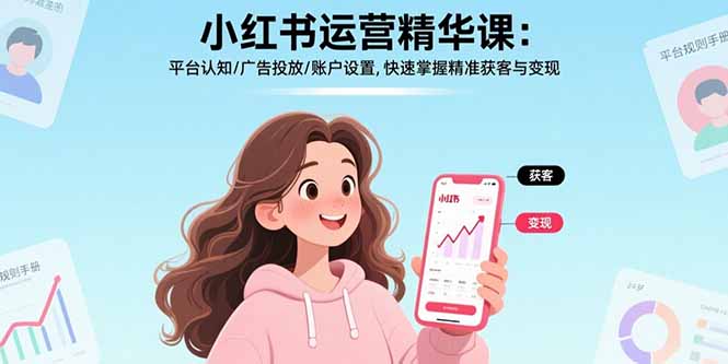 小红书运营精华课-更新：平台认知/广告投放/账户设置,快速掌握精准获客与变现|小鸡网赚博客