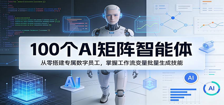 100个AI矩阵智能体，从零搭建专属数字员工，掌握工作流变量批量生成技能|小鸡网赚博客