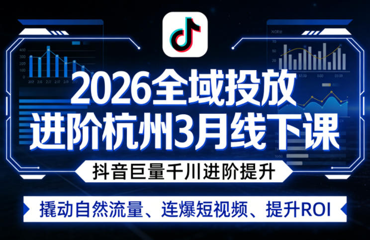 2026全域投放进阶杭州3月线下课，抖音巨量千川进阶提升，撬动自然流量、连爆短视频、提升ROI|小鸡网赚博客
