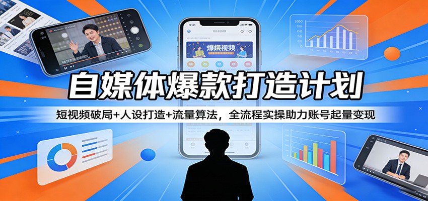 自媒体爆款打造计划：短视频破局+人设打造+流量算法，全流程实操助力账号起量变现|小鸡网赚博客