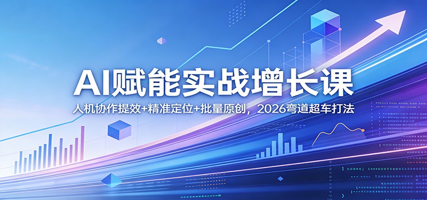 AI赋能实战增长课：人机协作提效+精准定位+批量原创，2026弯道超车打法|小鸡网赚博客