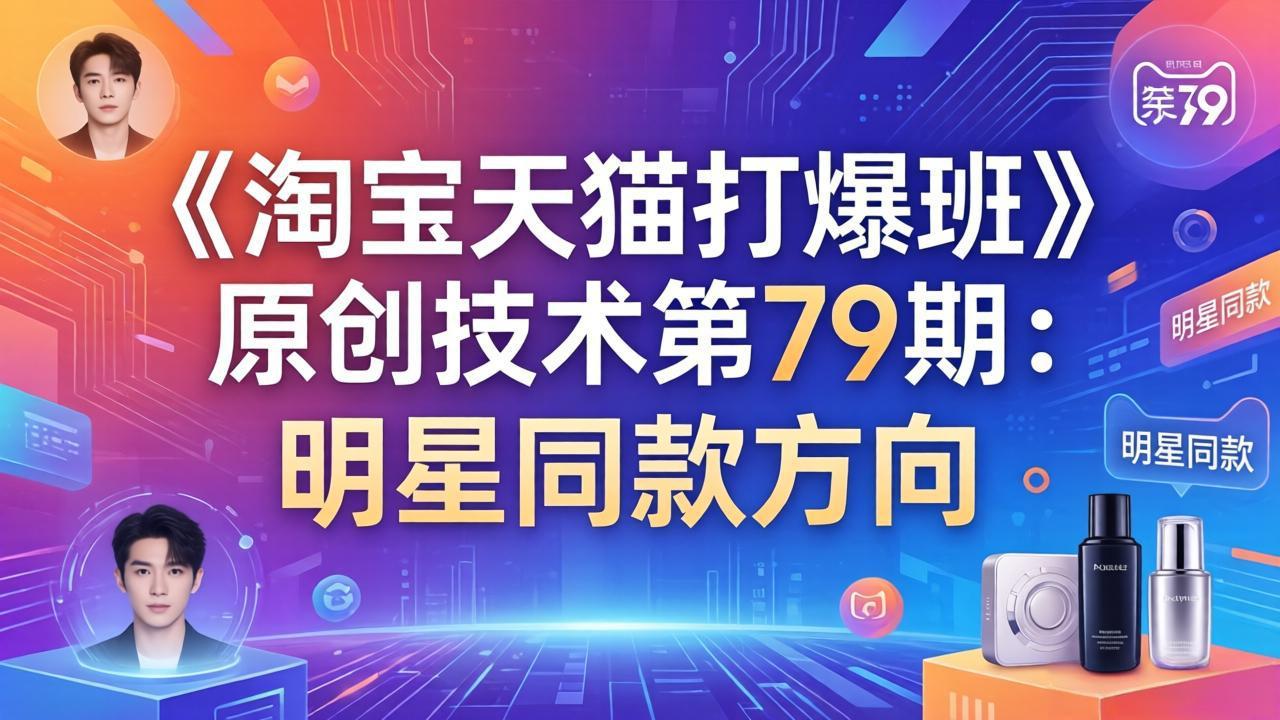 《淘宝天猫打爆班》原创技术第79期：明星同款方向|小鸡网赚博客