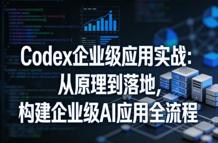 Codex企业级应用实战:从原理到落地,构建企业级AI应用全流程|小鸡网赚博客
