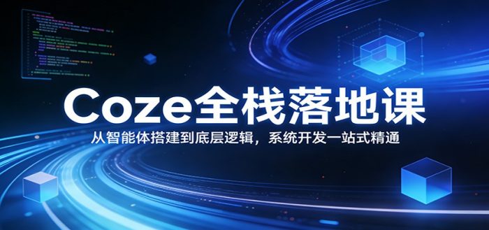 Coze全栈落地课：从智能体搭建到底层逻辑 ，系统开发一站式精通|小鸡网赚博客