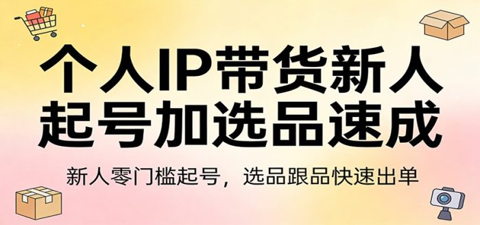 个人IP带货新人起号加选品速成：新人零门槛起号，选品跟品快速出单|小鸡网赚博客