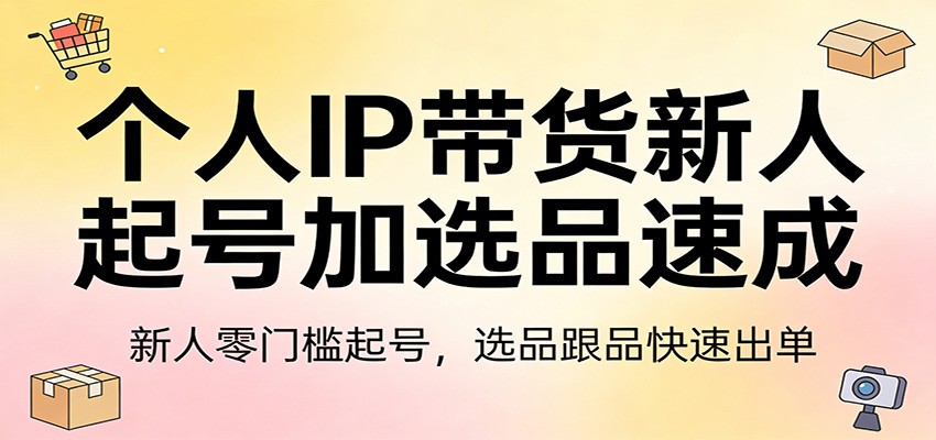个人IP带货新人起号加选品速成：新人零门槛起号，选品跟品快速出单|小鸡网赚博客