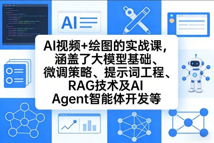 AI视频+绘图的实战课,涵盖了大模型基础、微调策略、提示词工程、RAG技术及AI Agent智能体开发等(更新)|小鸡网赚博客
