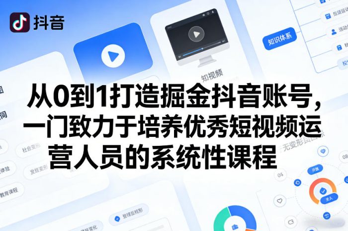 从0到1打造掘金抖音账号,一门致力于培养优秀短视频运营人员的系统性课程|小鸡网赚博客