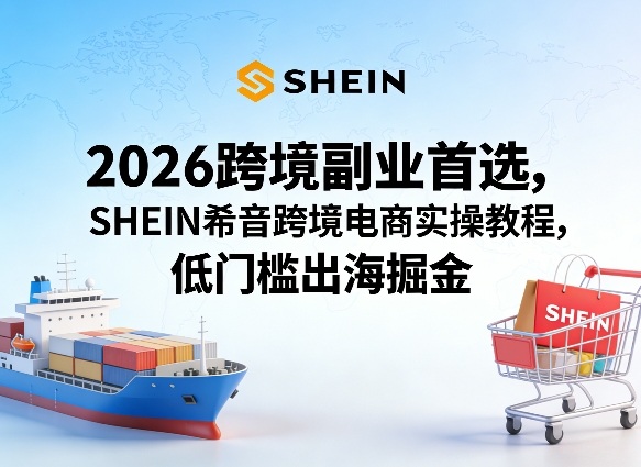 2026跨境副业首选，SHEIN希音跨境电商实操教程，低门槛出海掘金|小鸡网赚博客
