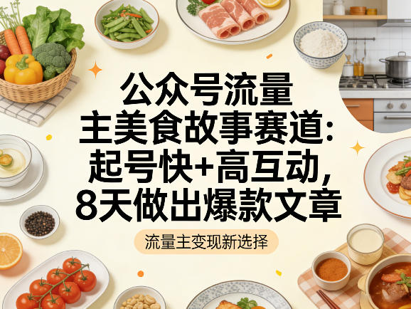 公众号流量主之美食故事赛道，起号快+高互动，8天就能做出爆款文章|小鸡网赚博客