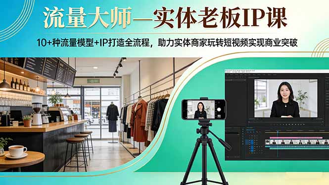 流量大师—实体老板IP课：10+种流量模型+IP打造全流程，助力实体商家玩转短视频实现商业突破|小鸡网赚博客