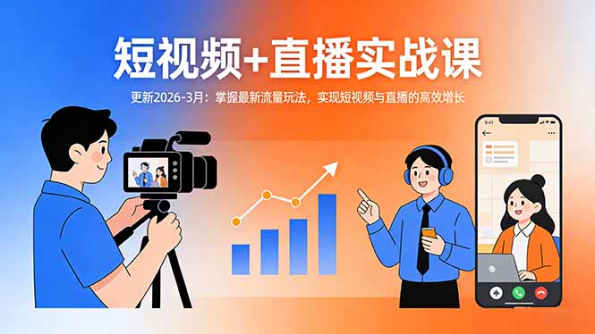 短视频+直播实战课-更新2026-3月：掌握最新流量玩法，实现短视频与直播的高效增长|小鸡网赚博客