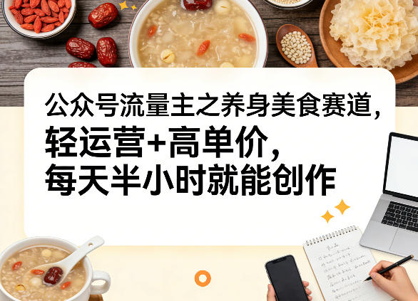 公众号流量主之养身美食赛道，轻运营+高单价，每天半小时就能创作|小鸡网赚博客