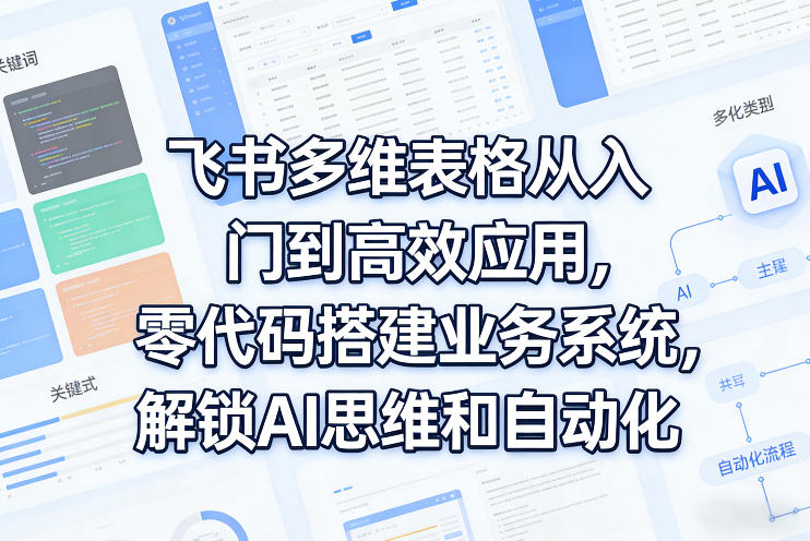 飞书多维表格从入门到高效应用，零代码搭建业务系统，解锁AI思维和自动化|小鸡网赚博客