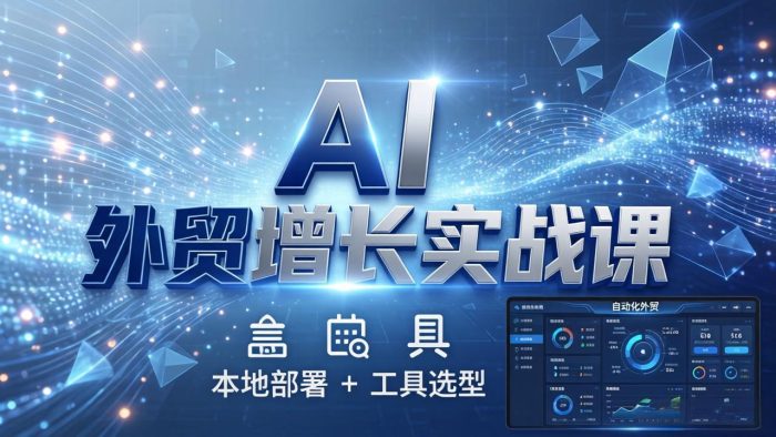 AI 外贸增长实战课：本地部署 + 工具选型，一站式搭建可落地自动化外贸系统|小鸡网赚博客