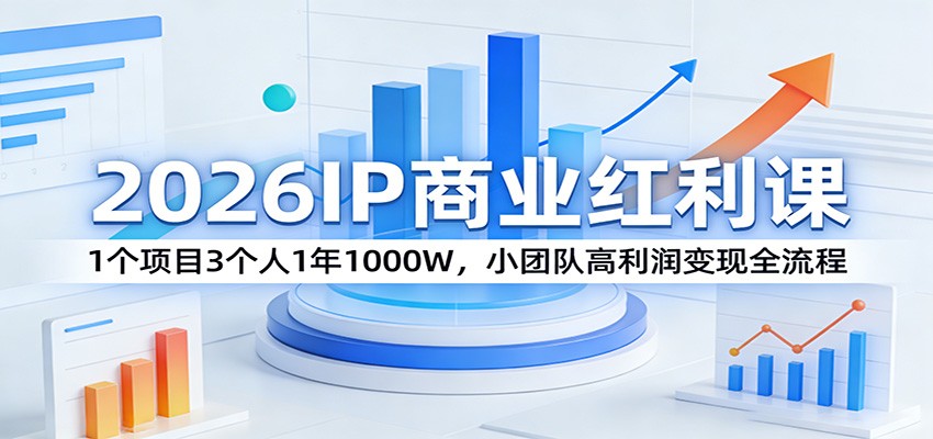 2026IP商业红利课：1个项目3个人1年1000W，小团队高利润变现全流程|小鸡网赚博客