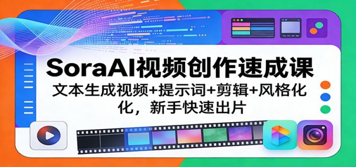 SoraAI视频创作速成课：文本生成视频+提示词+剪辑+风格化，新手快速出片|小鸡网赚博客