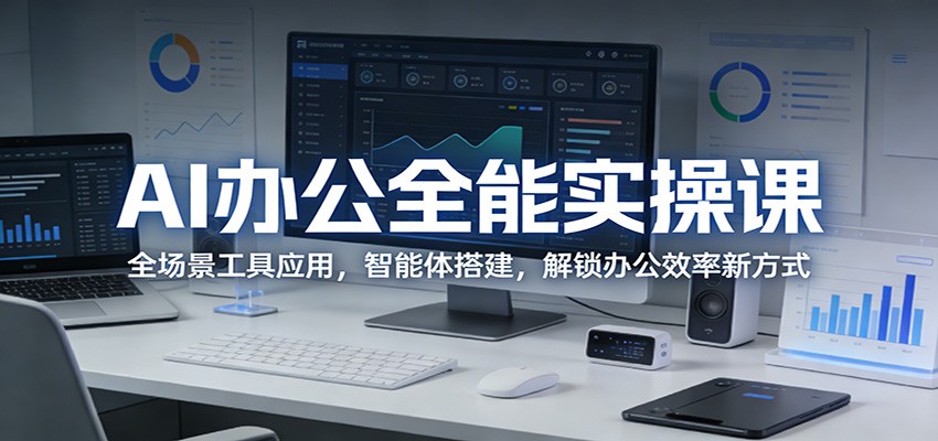 AI办公全能实操课：全场景工具应用，智能体搭建，解锁办公效率新方式|小鸡网赚博客