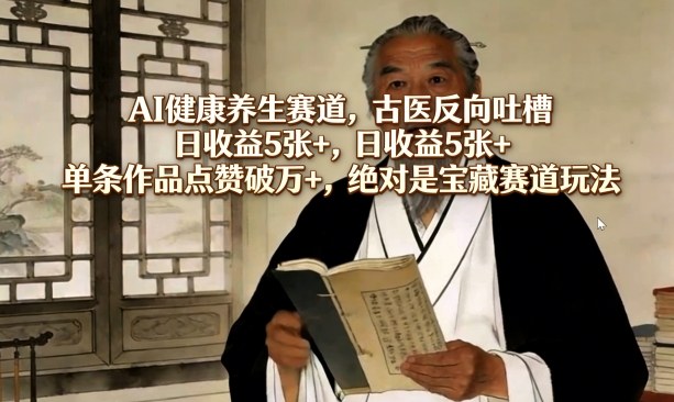 AI健康养生赛道，古医反向吐槽，日收益5张+，单条作品点赞破万+，绝对是宝藏赛道玩法|小鸡网赚博客