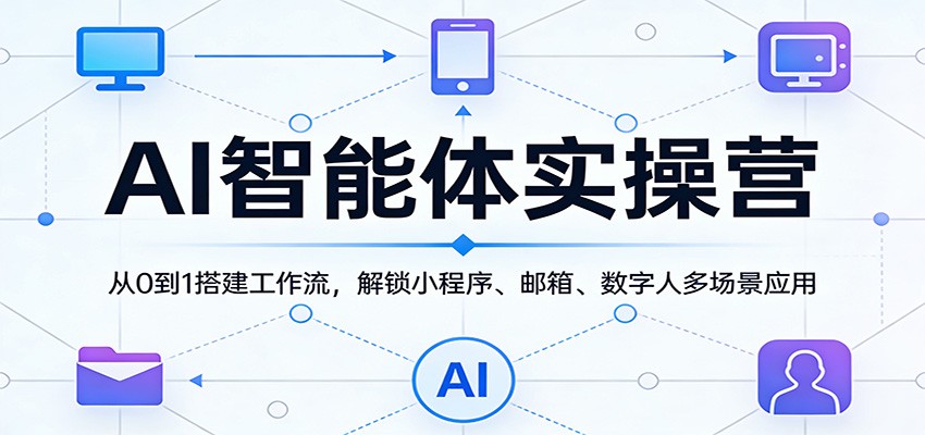 AI智能体实操营：从0到1搭建工作流，解锁小程序、邮箱、数字人多场景应用|小鸡网赚博客
