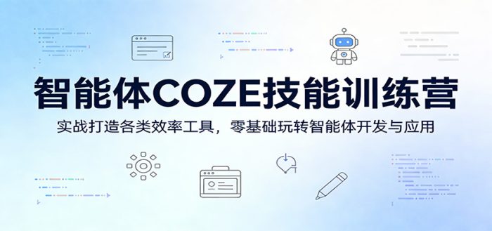 智能体COZE技能训练营：实战打造各类效率工具，零基础玩转智能体开发与应用|小鸡网赚博客