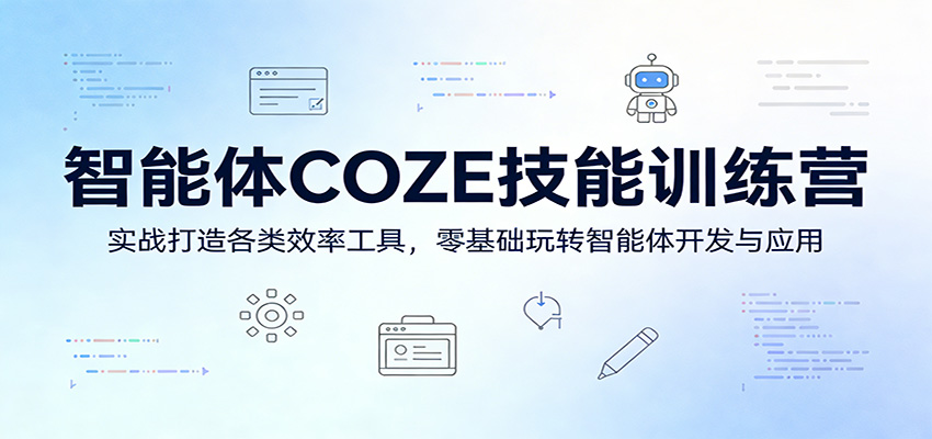 智能体COZE技能训练营：实战打造各类效率工具，零基础玩转智能体开发与应用|小鸡网赚博客