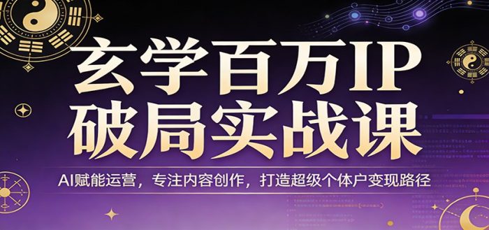 玄学百万IP破局实战课：AI赋能运营，专注内容创作，打造超级个体户变现路径|小鸡网赚博客