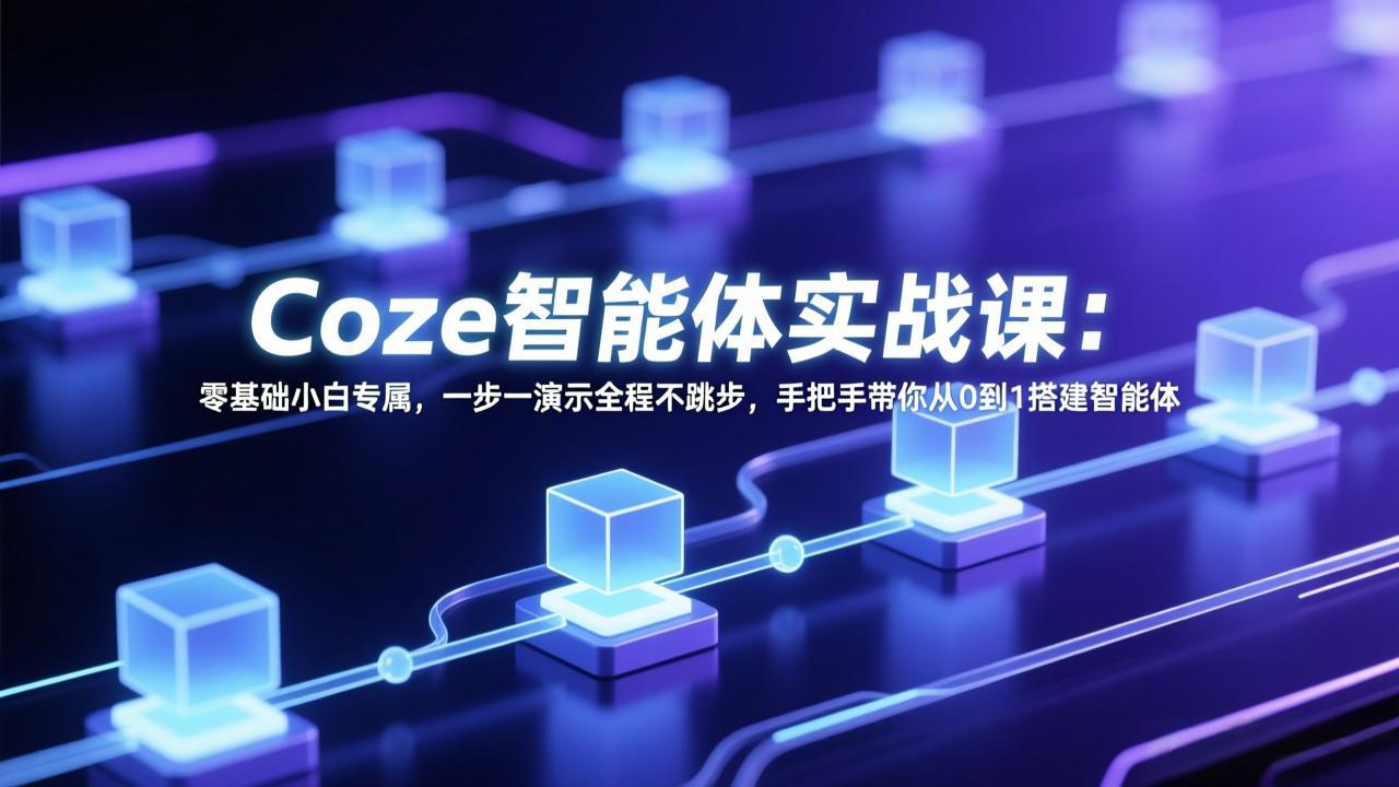 Coze智能体实战课：零基础小白专属，一步一演示全程不跳步，手把手带你从0到1搭建智能体|小鸡网赚博客