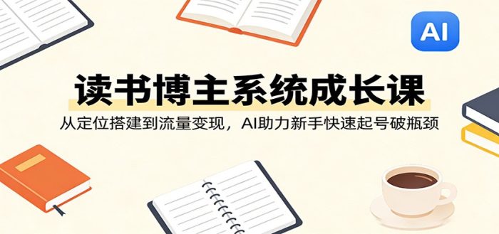 读书博主系统成长课：从定位搭建到流量变现，AI助力新手快速起号破瓶颈|小鸡网赚博客