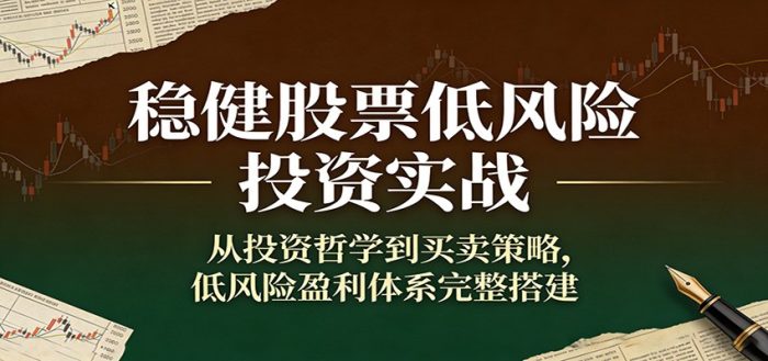 稳健股票低风险投资实战：从投资哲学到买卖策略，低风险盈利体系完整搭建|小鸡网赚博客