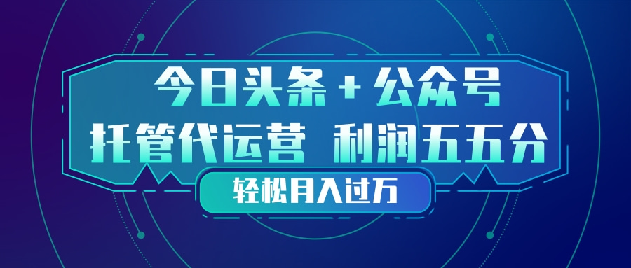 头条加公众号 托管代运营 利润分成模式 轻松月入过万|小鸡网赚博客