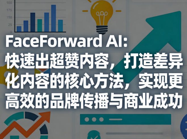 FaceForward AI：快速出超赞内容，打造差异化内容的核心方法，实现更高效的品牌传播与商业成功|小鸡网赚博客