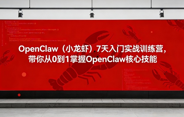 OpenClaw(小龙虾)7天入门实战训练营，带你从0到1掌握OpenClaw核心技能|小鸡网赚博客